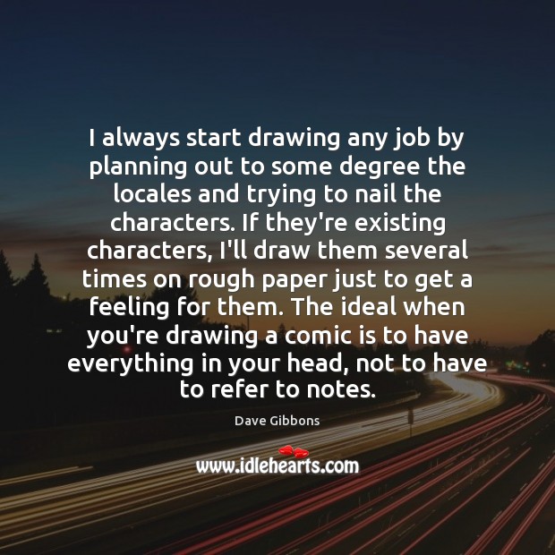 I always start drawing any job by planning out to some degree Dave Gibbons Picture Quote