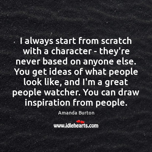 I always start from scratch with a character – they’re never based Amanda Burton Picture Quote