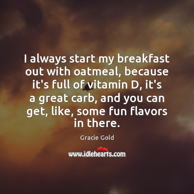 I always start my breakfast out with oatmeal, because it’s full of Gracie Gold Picture Quote