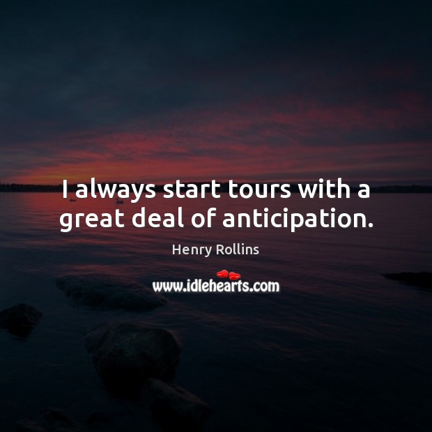 I always start tours with a great deal of anticipation. Henry Rollins Picture Quote