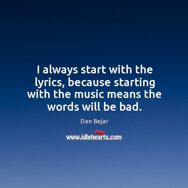 I always start with the lyrics, because starting with the music means Dan Bejar Picture Quote