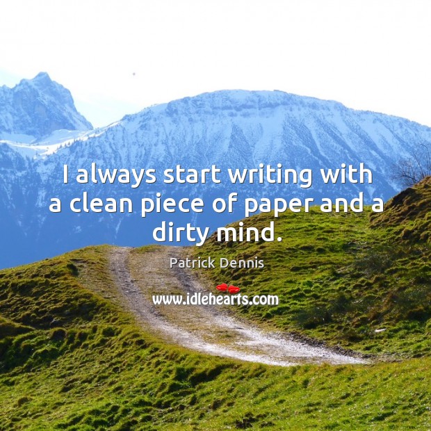 I always start writing with a clean piece of paper and a dirty mind. Patrick Dennis Picture Quote