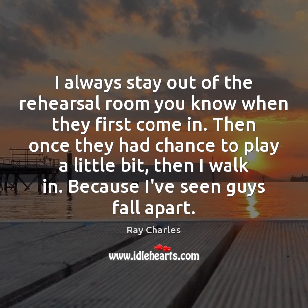 I always stay out of the rehearsal room you know when they Ray Charles Picture Quote