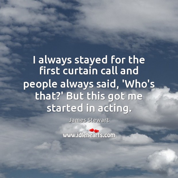 I always stayed for the first curtain call and people always said, James Stewart Picture Quote