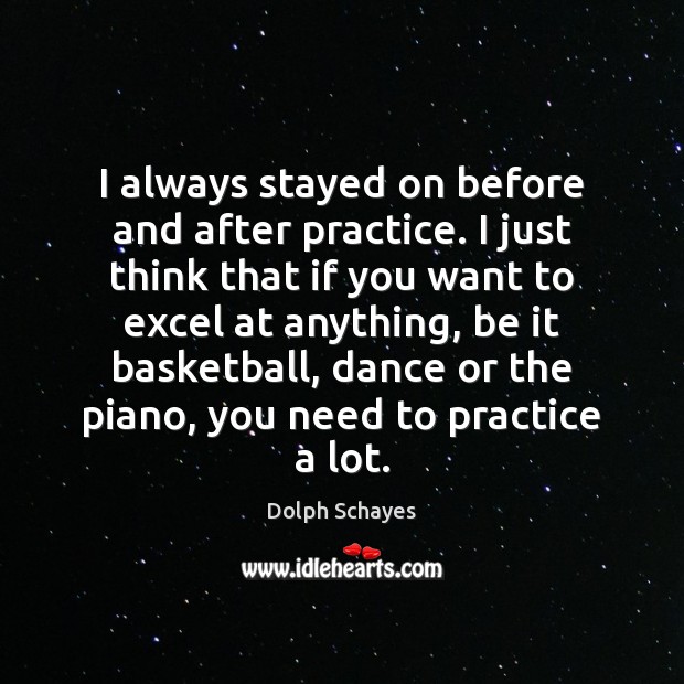 I always stayed on before and after practice. I just think that Dolph Schayes Picture Quote