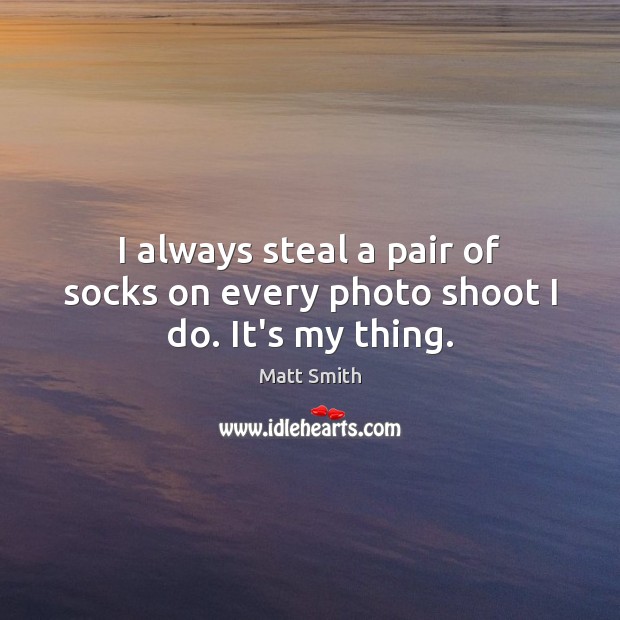 I always steal a pair of socks on every photo shoot I do. It’s my thing. Matt Smith Picture Quote