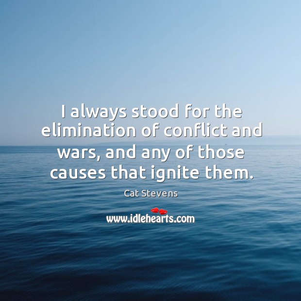 I always stood for the elimination of conflict and wars, and any Cat Stevens Picture Quote