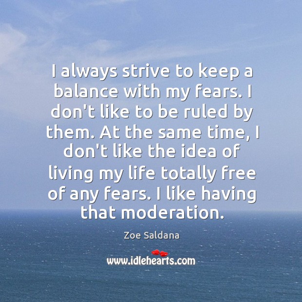 I always strive to keep a balance with my fears. I don’t Zoe Saldana Picture Quote