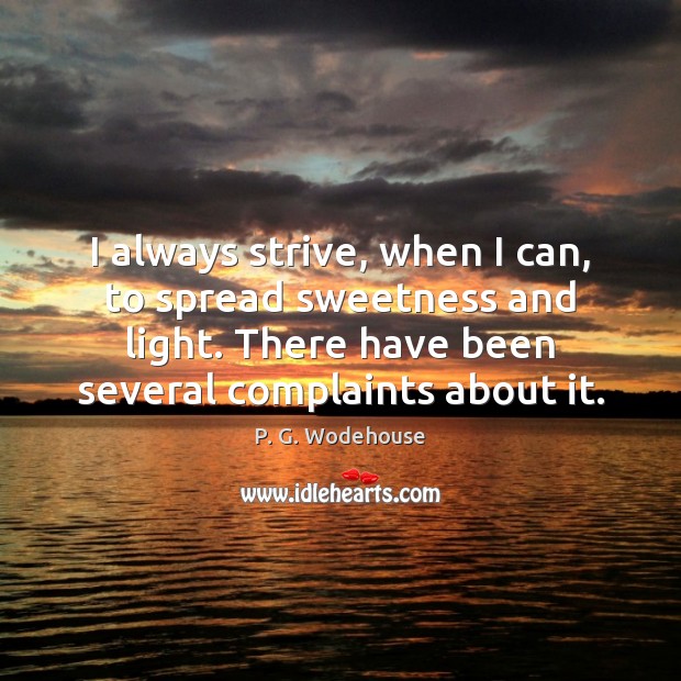 I always strive, when I can, to spread sweetness and light. There P. G. Wodehouse Picture Quote