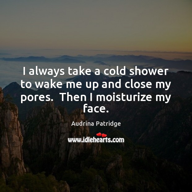 I always take a cold shower to wake me up and close my pores.  Then I moisturize my face. Image