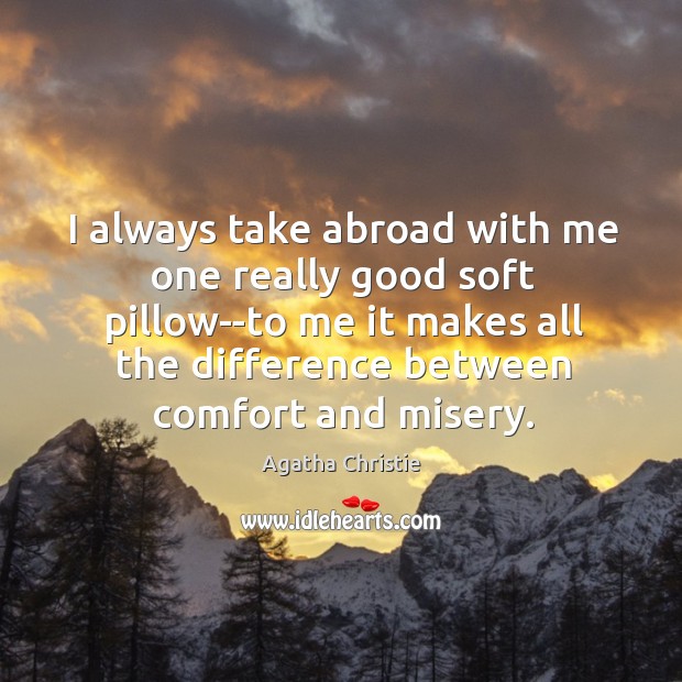 I always take abroad with me one really good soft pillow–to me Agatha Christie Picture Quote