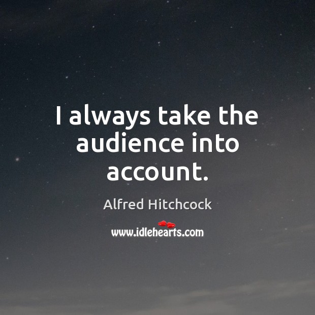 I always take the audience into account. Alfred Hitchcock Picture Quote