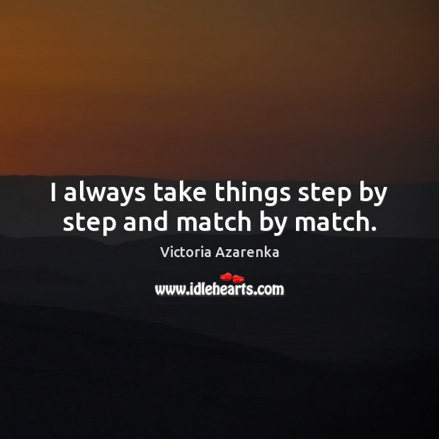 I always take things step by step and match by match. Victoria Azarenka Picture Quote