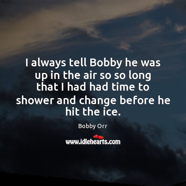 I always tell Bobby he was up in the air so so Bobby Orr Picture Quote