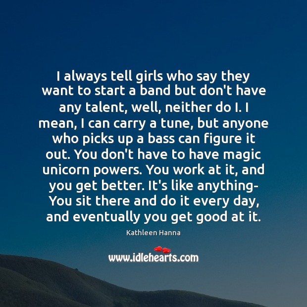 I always tell girls who say they want to start a band Kathleen Hanna Picture Quote