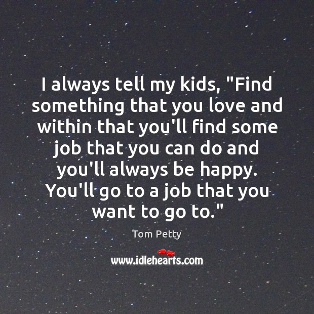 I always tell my kids, “Find something that you love and within Tom Petty Picture Quote
