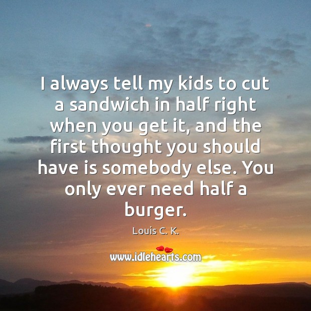 I always tell my kids to cut a sandwich in half right Louis C. K. Picture Quote