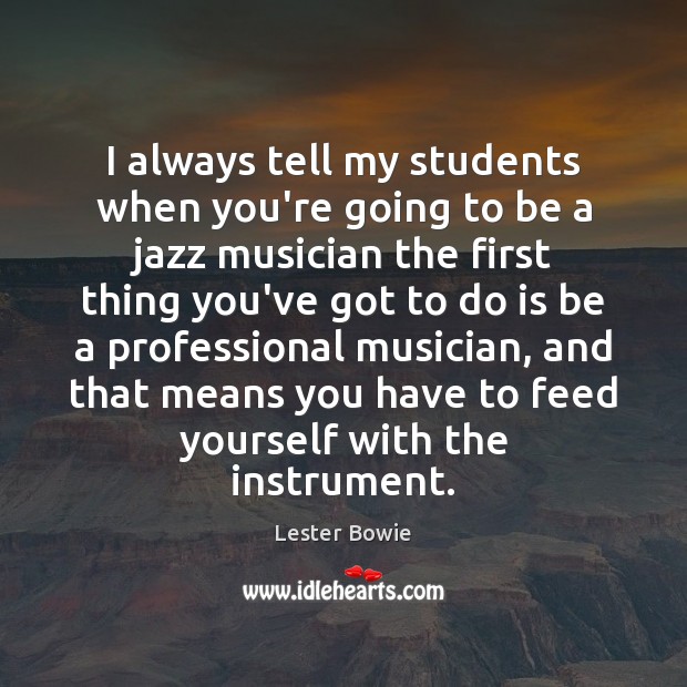 I always tell my students when you’re going to be a jazz Image