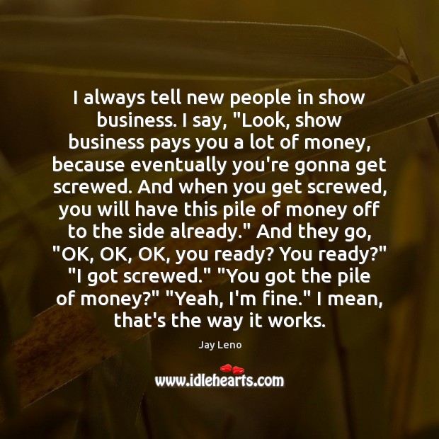 I always tell new people in show business. I say, “Look, show Jay Leno Picture Quote