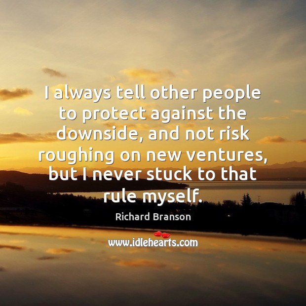 I always tell other people to protect against the downside, and not Richard Branson Picture Quote