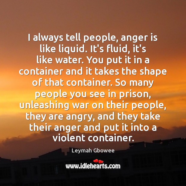I always tell people, anger is like liquid. It’s fluid, it’s like Anger Quotes Image