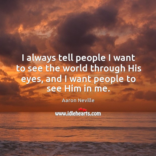 I always tell people I want to see the world through his eyes, and I want people to see him in me. Aaron Neville Picture Quote