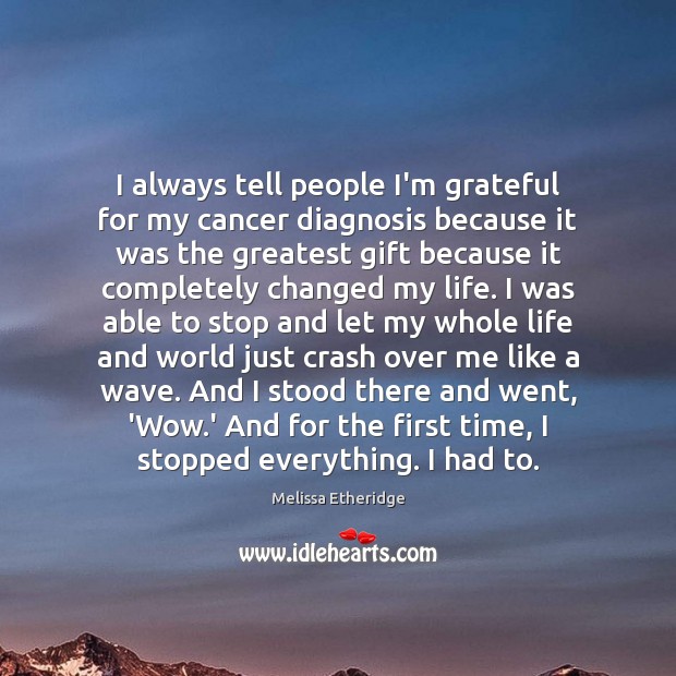 I always tell people I’m grateful for my cancer diagnosis because it Gift Quotes Image