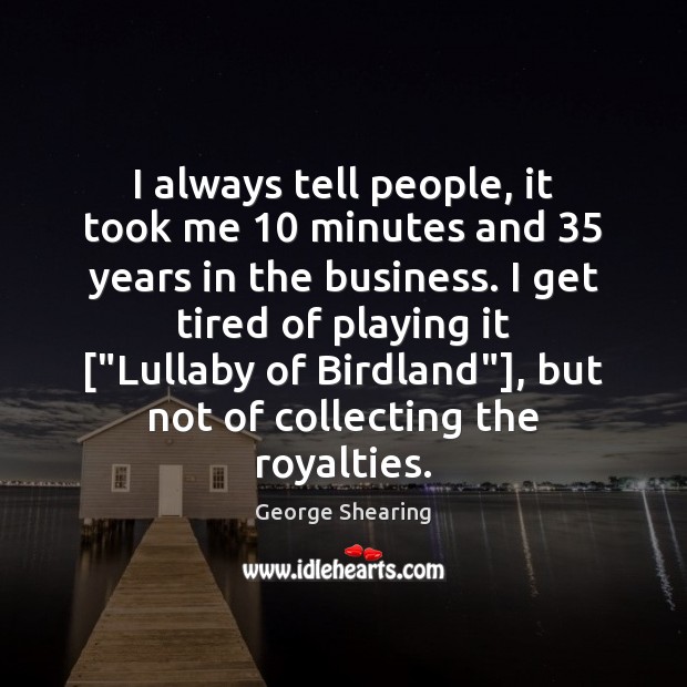 I always tell people, it took me 10 minutes and 35 years in the George Shearing Picture Quote