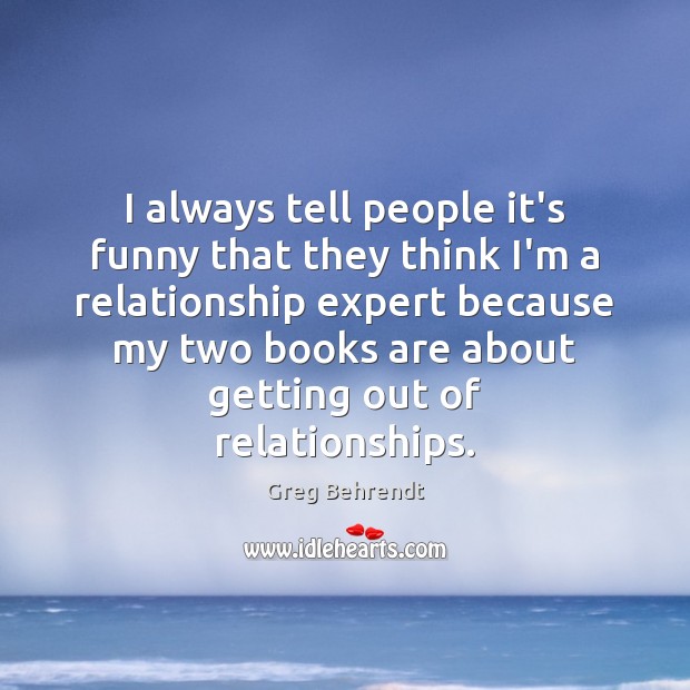 I always tell people it’s funny that they think I’m a relationship Greg Behrendt Picture Quote