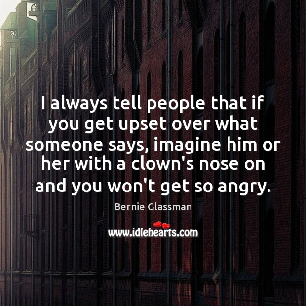 I always tell people that if you get upset over what someone Image