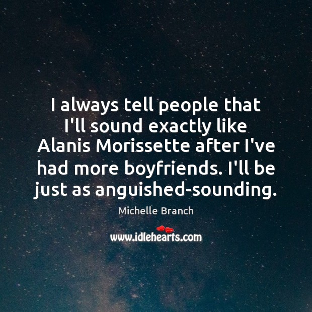 I always tell people that I’ll sound exactly like Alanis Morissette after Michelle Branch Picture Quote