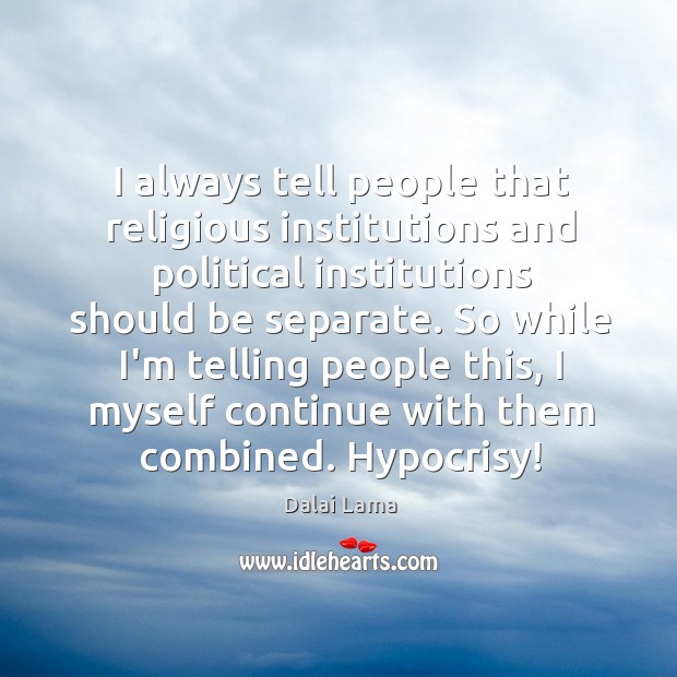 I always tell people that religious institutions and political institutions should be Dalai Lama Picture Quote
