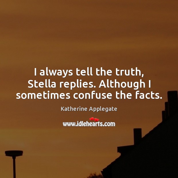 I always tell the truth, Stella replies. Although I sometimes confuse the facts. Image