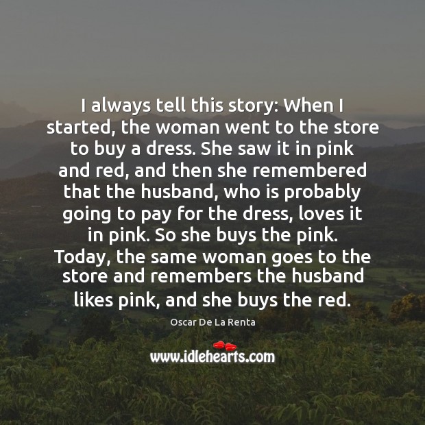 I always tell this story: When I started, the woman went to Oscar De La Renta Picture Quote