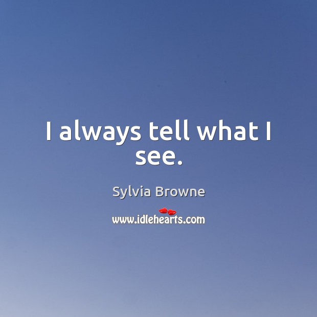 I always tell what I see. Sylvia Browne Picture Quote