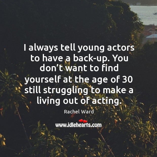 I always tell young actors to have a back-up. You don’t want to find yourself at Image