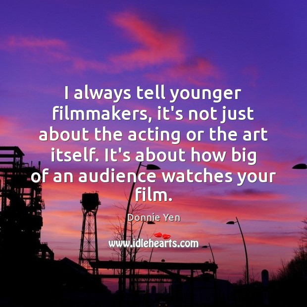 I always tell younger filmmakers, it’s not just about the acting or Image