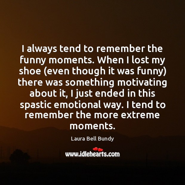 I always tend to remember the funny moments. When I lost my Laura Bell Bundy Picture Quote