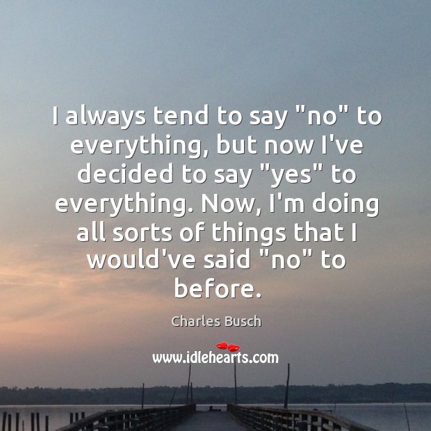 I always tend to say “no” to everything, but now I’ve decided Image
