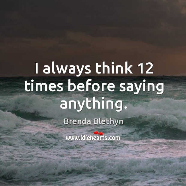 I always think 12 times before saying anything. Brenda Blethyn Picture Quote