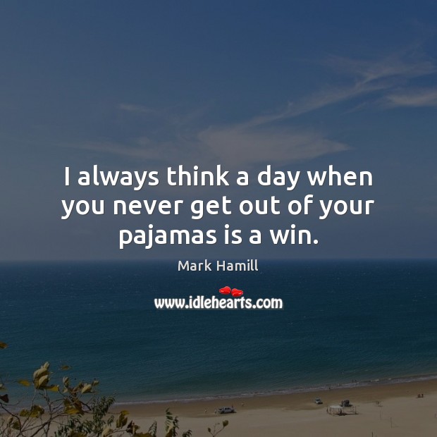 I always think a day when you never get out of your pajamas is a win. Mark Hamill Picture Quote