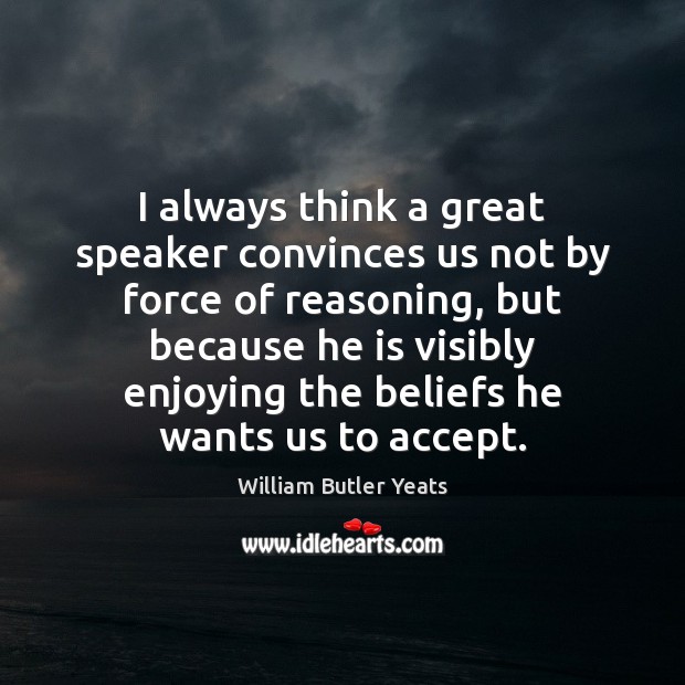 I always think a great speaker convinces us not by force of William Butler Yeats Picture Quote