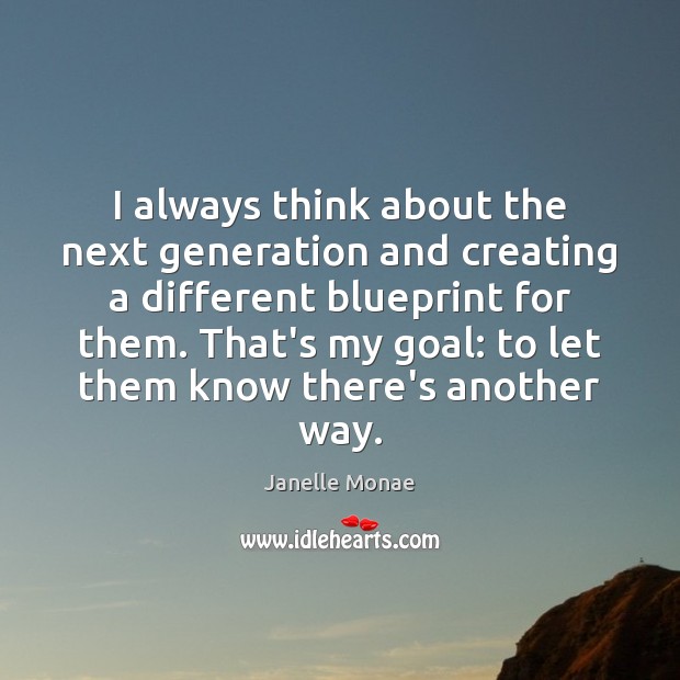 I always think about the next generation and creating a different blueprint Goal Quotes Image