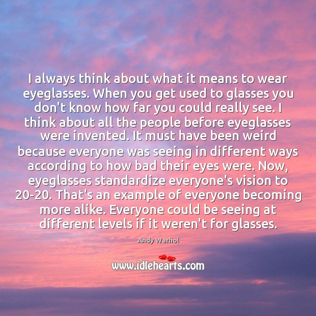 I always think about what it means to wear eyeglasses. When you Andy Warhol Picture Quote
