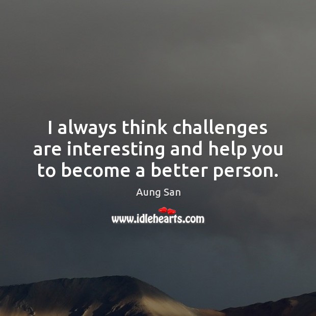I always think challenges are interesting and help you to become a better person. Image