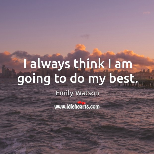 I always think I am going to do my best. Emily Watson Picture Quote