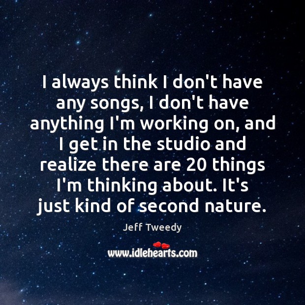 I always think I don’t have any songs, I don’t have anything Jeff Tweedy Picture Quote