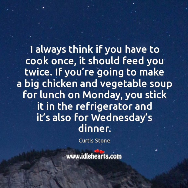 I always think if you have to cook once, it should feed you twice. Cooking Quotes Image