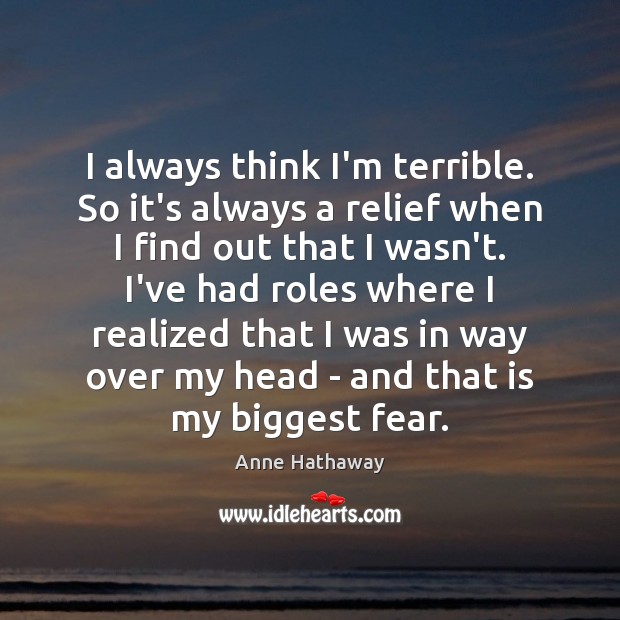 I always think I’m terrible. So it’s always a relief when I Anne Hathaway Picture Quote
