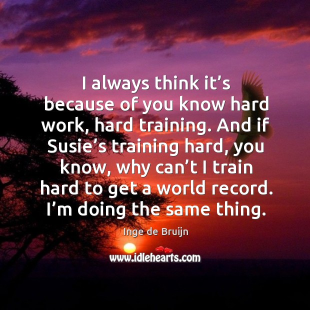 I always think it’s because of you know hard work, hard training. And if susie’s training hard Inge de Bruijn Picture Quote